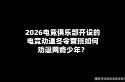 2026电竞俱乐部开设的电竞劝退冬令营班如何劝退网瘾少年？
