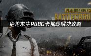 绝地求生PUBG卡加载解决攻略(lüè)